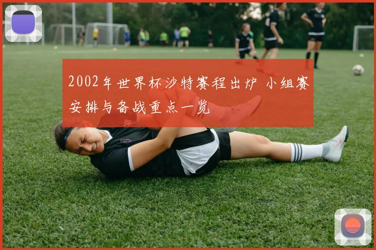2002年世界杯沙特赛程出炉 小组赛安排与备战重点一览
