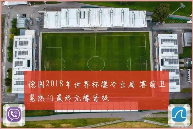 德国2018年世界杯爆冷出局 赛前卫冕热门最终无缘晋级